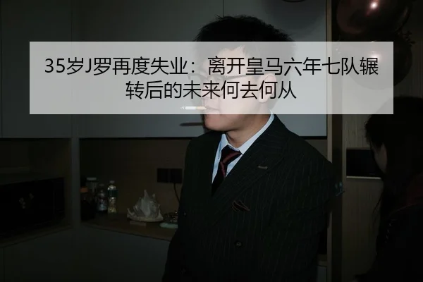 35岁J罗再度失业:离开皇马六年七队辗转后的未来何去何从